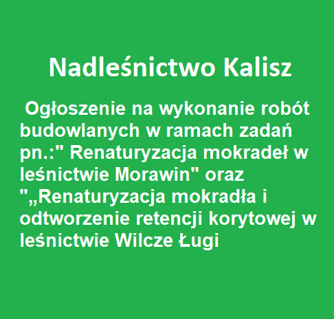 Ogłoszenie na wykonanie robót budowlanych - Renaturyzacja mokradeł w leśnictwie Morawin" oraz "„Renaturyzacja mokradła i odtworzenie retencji korytowej w leśnictwie Wilcze Ługi